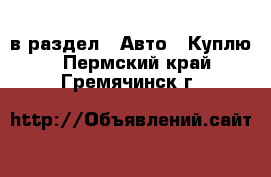  в раздел : Авто » Куплю . Пермский край,Гремячинск г.